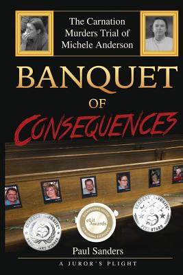 Banquet of Consequences: A Juror's Plight: The Carnation Murders Trial of Michele Anderson - Sanders, Paul