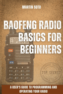Baofeng Radio Basics for Beginners: A User's Guide to Programming and Operating Your Radio