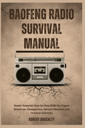 Baofeng Radio Survival Manual: Master Essential Step-by-Step Skills for Urgent Situations, Emergencies, Natural Disasters, and Outdoor Activities