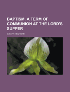 Baptism, a Term of Communion at the Lord's Supper