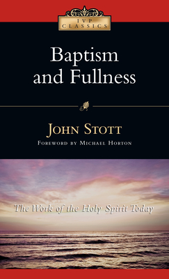 Baptism and Fullness: The Work of the Holy Spirit Today - Stott, John, Dr., and Horton, Michael S (Foreword by)