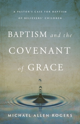 Baptism and the Covenant of Grace - Rogers, Michael Allen