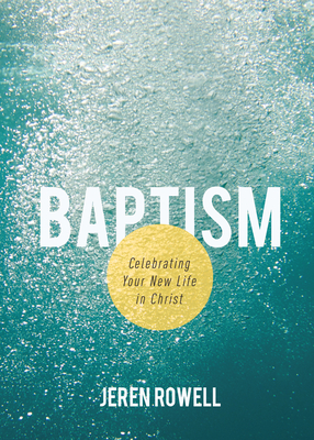 Baptism: Celebrating Your New Life in Christ - Rowell, Jeren
