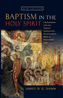 Baptism in the Holy Spirit: A Re-examination of the New Testament Teaching on the Gift of the Spirit in Relation to Pentecostalism Today - Dunn, James D.G.