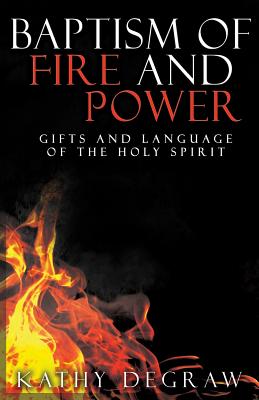 Baptism of Fire and Power: Gifts and Language of the Holy Spirit - Degraw, Kathy