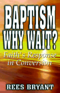 Baptism, Why Wait?: Faith's Response in Conversion