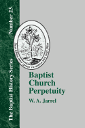 Baptist Church Perpetuity: Or the Continuous Existence of Baptist Churches from the Apostolic to the Present Day Demonstrated by the Bible and by History