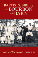 Baptists, Bibles, and Bourbon in the Barn: The Stories, the Characters, and the Haunting Places of a West (O'Mg) Kentucky Childhood.