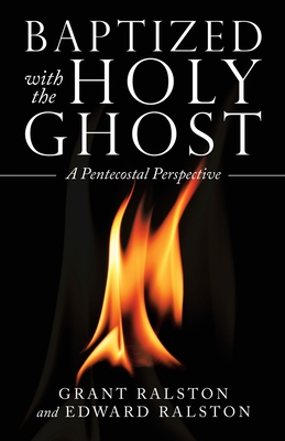 Baptized with the Holy Ghost: A Pentecostal Perspective - Ralston, Grant, and Ralston, Edward