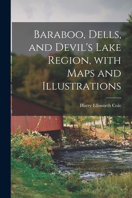 Baraboo, Dells, and Devil's Lake Region, With Maps and Illustrations - Cole, Harry Ellsworth 1861-1928