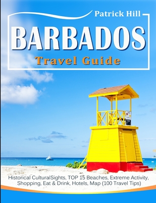 BARBADOS Travel Guide: Historical Cultural Sights, TOP 15 Beaches, Extreme Activity, Shopping, Eat & Drink, Hotels, Map (100 Travel Tips) - Hill, Patrick