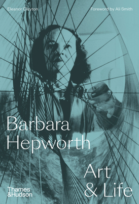 Barbara Hepworth: Art & Life - Clayton, Eleanor, and Smith, Ali (Foreword by)