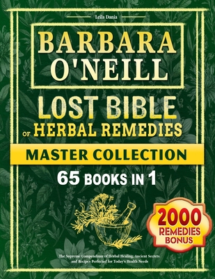 Barbara O'Neill Lost BIBLE Of Herbal Remedies: The Supreme Compendium of Herbal Healing, Ancient Secrets and Recipes Perfected for Today's Health Needs - Dania, Leila