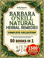 Barbara O'Neill Natural Herbal Remedies Complete Collection: The Holistic Guide to Organic Recipes and Self-Healing Practices for a Toxin-Free Lifestyle and Long-Lasting Wellness