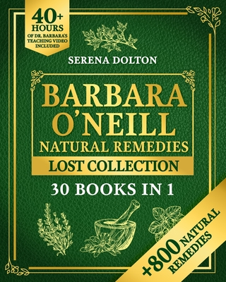 Barbara O'Neill Natural Herbal Remedies Lost Collection: Over 800 Natural Remedies Inspired by Barbara's Knowledge to Discover Holistic Health, Well-Being, and a Toxic-Free Lifestyle - Dolton, Serena