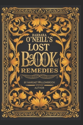 Barbara O'Neill's Lost Book of Natural Remedies: 400+ Antibiotic Formulas, Herbal Remedies for Common Ailments, Superfoods, Anti-Inflammatory Dishes, Gut-Healing Protocols, Mindfulness, Vibrational Healing, and Ancestral Traditions for Complete Wellness - Publications, A Better You Everyday (Editor), and Willowbrook, Margaret