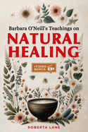 Barbara O'Neill's Teachings on Natural Healing: A Beginner's Guide to Mastering Self-Healing, Inspired by the Principles of Dr. Barbara O'Neill.