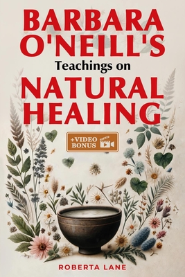 Barbara O'Neill's Teachings on Natural Healing: A Beginner's Guide to Mastering Self-Healing, Inspired by the Principles of Dr. Barbara O'Neill. - Lane, Roberta