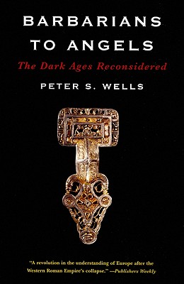 Barbarians to Angels: The Dark Ages Reconsidered - Wells, Peter S