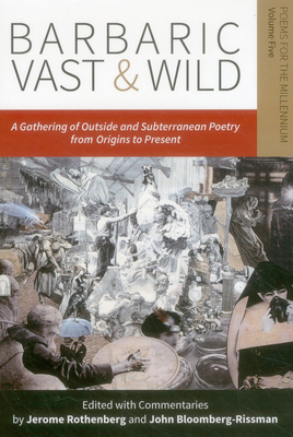 Barbaric Vast & Wild: A Gathering of Outside & Subterranean Poetry from Origins to Present: Poems for the Millennium, Vol. 5 - Rothenberg, Jerome, and Bloomberg-Rissman, John