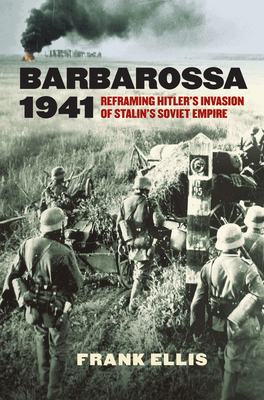 Barbarossa 1941: Reframing Hitler's Invasion of Stalin's Soviet Empire - Ellis, Frank, Professor