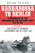 Barbarossa to Berlin Volume Two: A Chronology of the Campaigns of the Eastern Front 1941 to 1945: The Defeat of Germany, 19 November 1942 to 15 May 1945