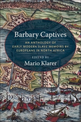 Barbary Captives: An Anthology of Early Modern Slave Memoirs by Europeans in North Africa - Klarer, Mario (Editor)