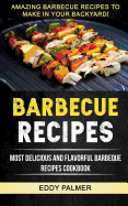 Barbecue Recipes: Most Delicious And Flavorful Barbeque Recipes Cookbook (Amazing Barbecue Recipes To Make in Your Backyard)