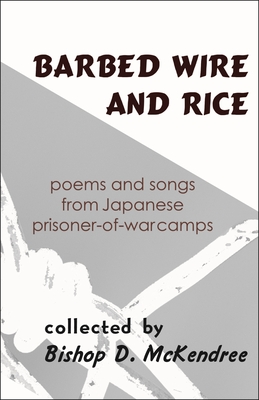 Barbed Wire and Rice: Poems and Songs from Japanese Prisoner-of-War Camps - McKendree, Bishop D. (Compiled by), and McCann, David (Foreword by)