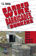 Barbed Wire, Barricades, and Bunkers: The Free Citizen's Guide to Fortifying the Home Retreat