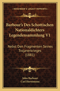 Barbour's Des Schottischen Nationaldichters Legendensammlung V1: Nebst Den Fragmenten Seines Trojanerkrieges (1881)