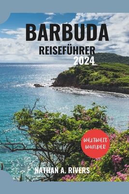 Barbuda Reisef?hrer 2024: Ein umfassender Leitfaden zur Erkundung der karibischen Pracht f?r Erstbesucher. - A Rivers, Nathan