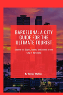 Barcelona: A City Guide for the Ultimate Tourist: Explore the Sights, Tastes, and Sounds of the City of Barcelona