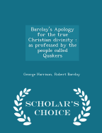 Barclay's Apology for the True Christian Divinity: As Professed by the People Called Quakers - Scholar's Choice Edition