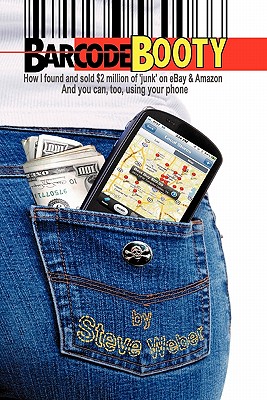 Barcode Booty: How I Found and Sold $2 Million of 'Junk' on Ebay and Amazon, and You Can, Too, Using Your Phone - Weber, Steve