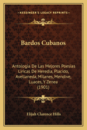 Bardos Cubanos: Antologia de Las Mejores Poesias Liricas de Heredia, Placido, Avellaneda, Milanes, Mendive, Luaces, y Zenea (1901)
