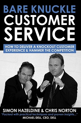 Bare Knuckle Customer Service: How to Deliver a Knockout Customer Experience and Hammer the Competition - Hazeldine, Simon, and Norton, Chris J