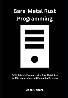 Bare-Metal Rust Programming: Build Reliable Firmware with Bare-Metal Rust for Microcontrollers and Embedded Systems - Gobert, Jose