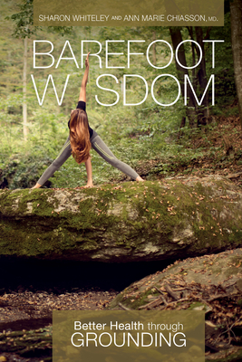 Barefoot Wisdom: Better Health Through Grounding - Whiteley, Sharon, and Chiasson, Ann Marie