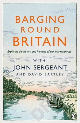 Barging Round Britain: Exploring the History of our Nation's Canals and Waterways - Sergeant, John, and Bartley, David