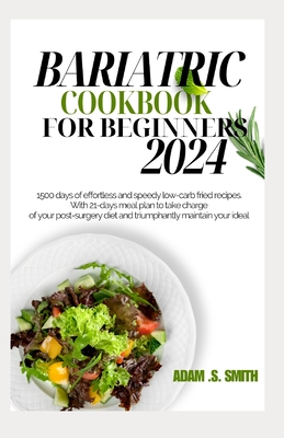 Bariatric Cookbook for Beginners 2024: 1500 days of effortless and speedy low-carb fried recipes. With 21-days meal plan to take charge of your post-surgery diet and triumphantly maintain your ideal - Smith, Adam S