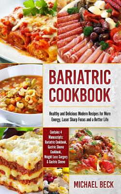 Bariatric Cookbook: Healthy and Delicious Modern Recipes for More Energy, Laser Sharp Focus and a Better Life (Contains 4 Manuscripts: Bariatric Cookbook, Gastric Sleeve Cookbook, Weight Loss Surgery & Gastric Sleeve) - Beck, Michael