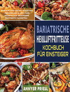 Bariatrische Heiluftfritteuse Kochbuch Fr Einsteiger: Einfach Und Leicht, Bariatrie-Freundlich & Low-Carb-Rezepte Fr Gesndere Frittierte Favoriten.