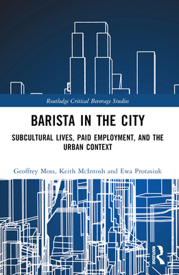 Barista in the City: Subcultural Lives, Paid Employment, and the Urban Context - Moss, Geoffrey, and McIntosh, Keith, and Protasiuk, Ewa