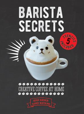 Barista Secrets: Creative Coffee at Home - Soeder, Ryan, and Matsuno, Kohei