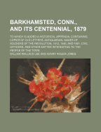 Barkhamsted, Conn., and Its Centennial, 1879: To Which Is Added a Historical Appendix, Containing Copies of Old Letters, Antiquarian, Names of Soldiers of the Revolution, 1812, 1846, and 1861, Civil Officers, and Other Matter Interesting to the People of