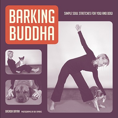 Barking Buddha: Simple Soul Stretches for Yogi and Dogi - Bryan, Brenda, and Sparks, Bev (Photographer)