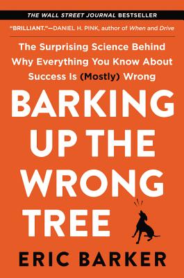 Barking Up the Wrong Tree: The Surprising Science Behind Why Everything You Know About Success is (Mostly) Wrong - Barker, Eric