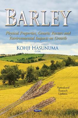 Barley: Physical Properties, Genetic Factors & Environmental Impacts on Growth - Hasunuma, Kohji (Editor)