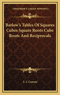 Barlow's Tables of Squares Cubes Square Roots Cube Roots and Reciprocals